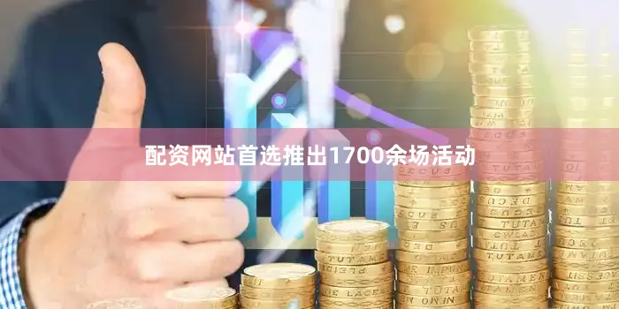配资网站首选推出1700余场活动