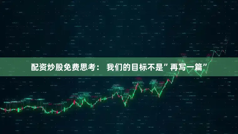 配资炒股免费思考： 我们的目标不是”再写一篇”