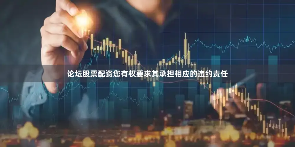 论坛股票配资您有权要求其承担相应的违约责任