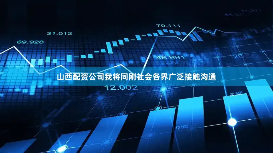 山西配资公司我将同刚社会各界广泛接触沟通