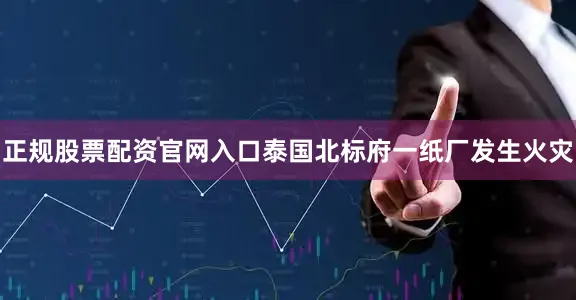 正规股票配资官网入口泰国北标府一纸厂发生火灾