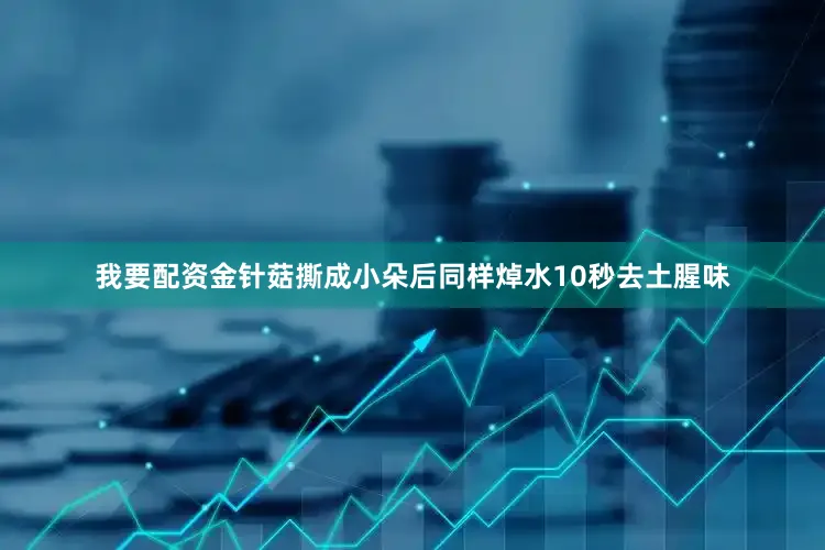 我要配资金针菇撕成小朵后同样焯水10秒去土腥味