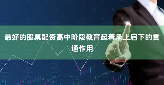 最好的股票配资高中阶段教育起着承上启下的贯通作用