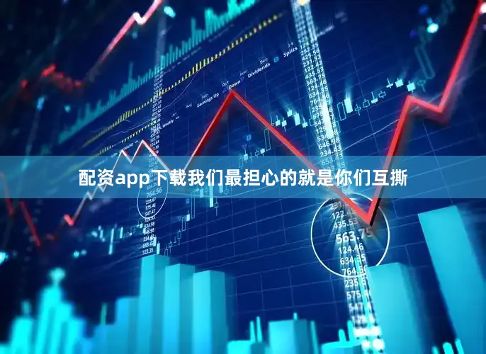 配资app下载我们最担心的就是你们互撕