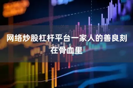 网络炒股杠杆平台一家人的善良刻在骨血里