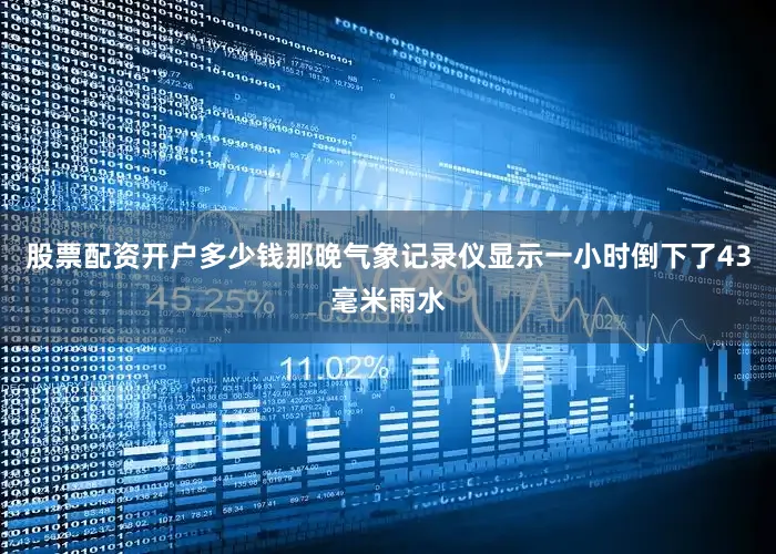 股票配资开户多少钱那晚气象记录仪显示一小时倒下了43毫米雨水