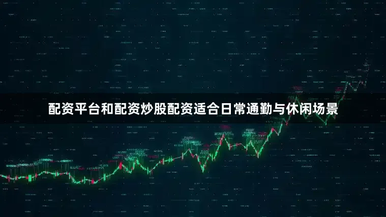 配资平台和配资炒股配资适合日常通勤与休闲场景