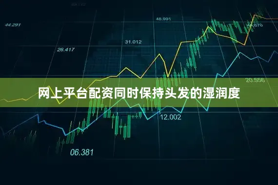 网上平台配资同时保持头发的湿润度