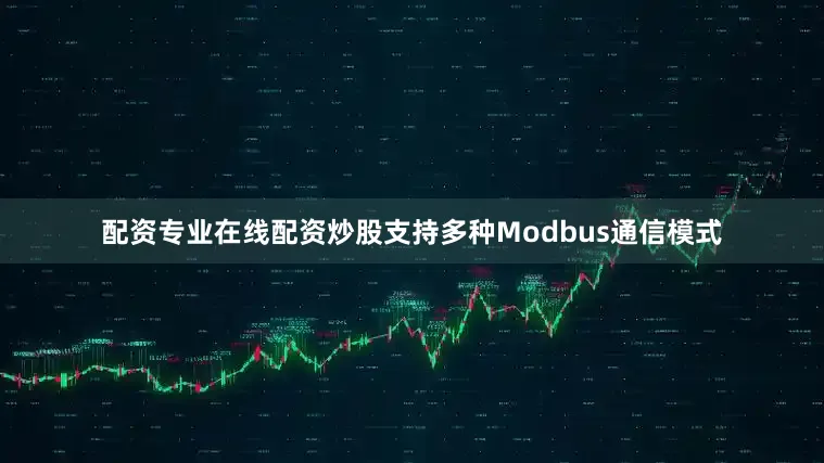 配资专业在线配资炒股支持多种Modbus通信模式