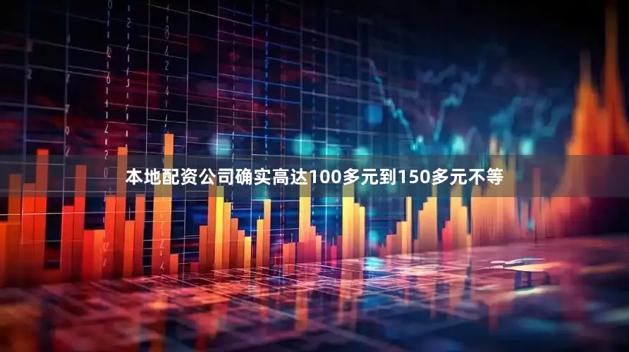 本地配资公司确实高达100多元到150多元不等