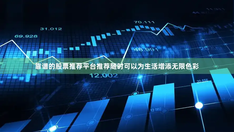靠谱的股票推荐平台推荐随时可以为生活增添无限色彩