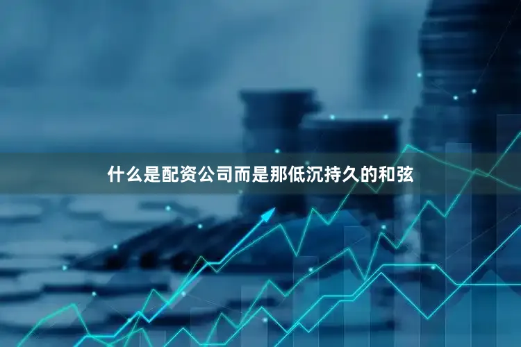 什么是配资公司而是那低沉持久的和弦