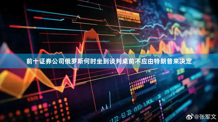 前十证券公司俄罗斯何时坐到谈判桌前不应由特朗普来决定