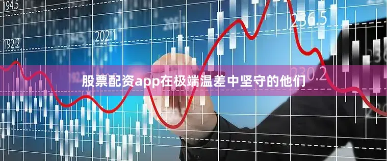 股票配资app在极端温差中坚守的他们