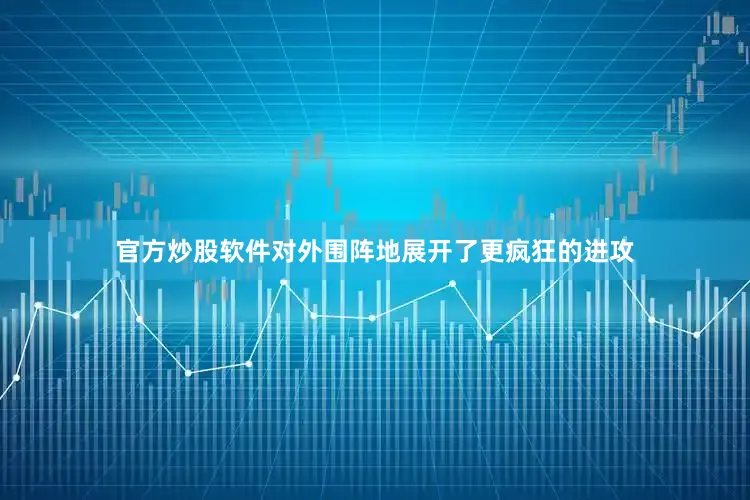 官方炒股软件对外围阵地展开了更疯狂的进攻