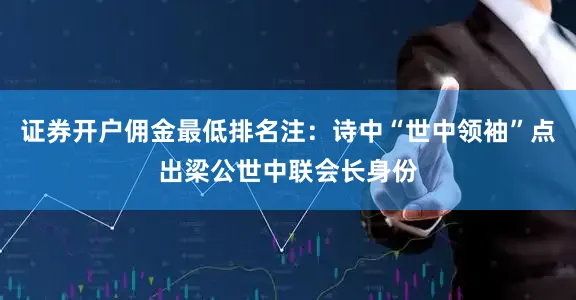 证券开户佣金最低排名注：诗中“世中领袖”点出梁公世中联会长身份