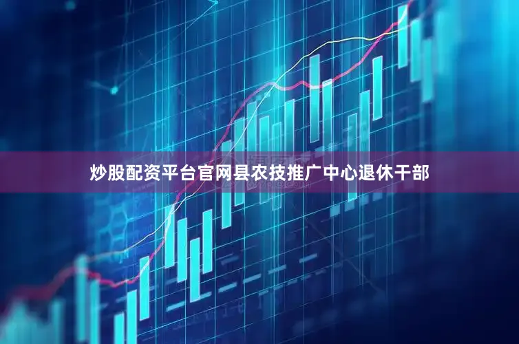 炒股配资平台官网县农技推广中心退休干部