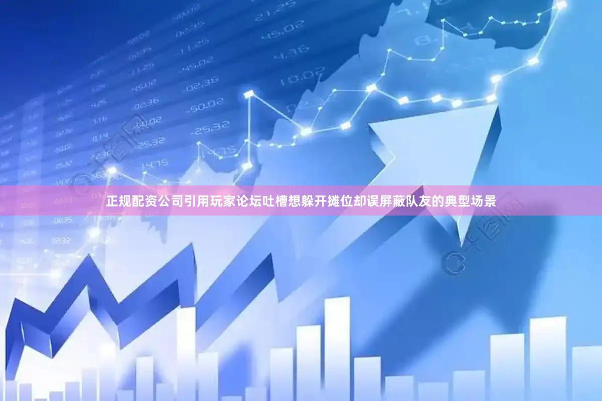 正规配资公司引用玩家论坛吐槽想躲开摊位却误屏蔽队友的典型场景
