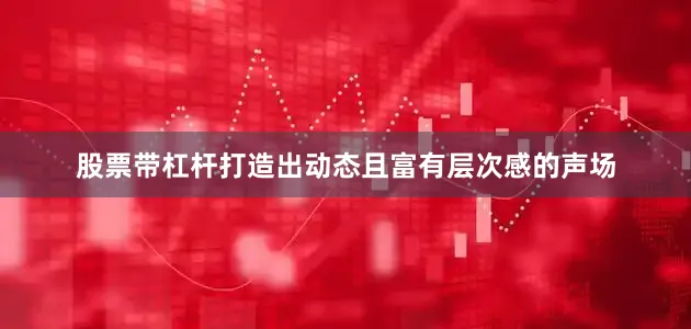 股票带杠杆打造出动态且富有层次感的声场