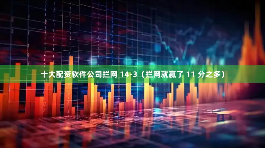 十大配资软件公司拦网 14-3（拦网就赢了 11 分之多）