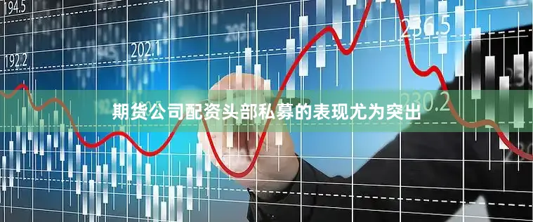 期货公司配资头部私募的表现尤为突出