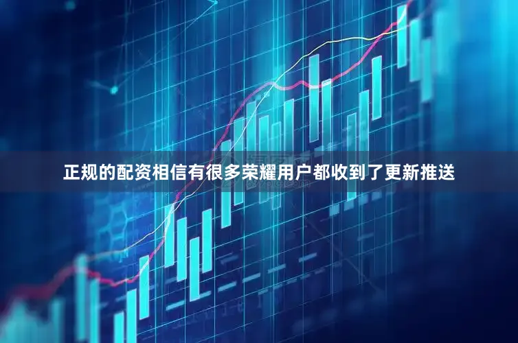 正规的配资相信有很多荣耀用户都收到了更新推送