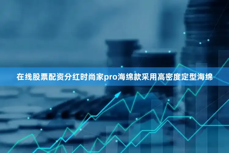 在线股票配资分红时尚家pro海绵款采用高密度定型海绵