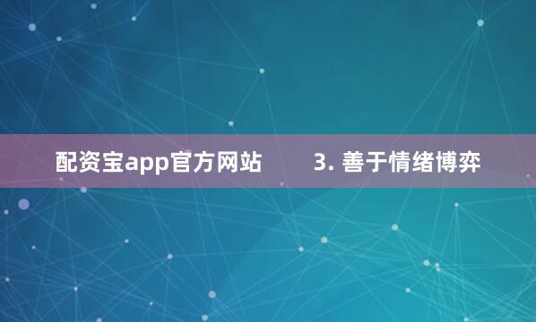 配资宝app官方网站        3. 善于情绪博弈