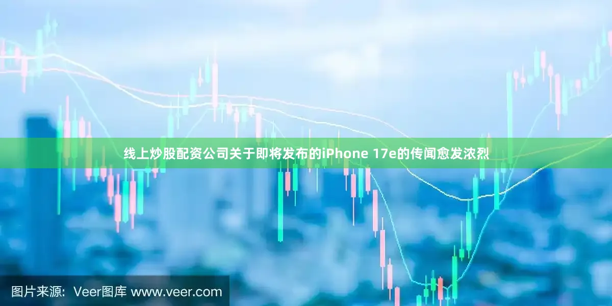 线上炒股配资公司关于即将发布的iPhone 17e的传闻愈发浓烈