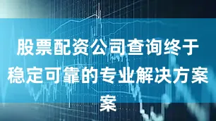 股票配资公司查询终于稳定可靠的专业解决方案