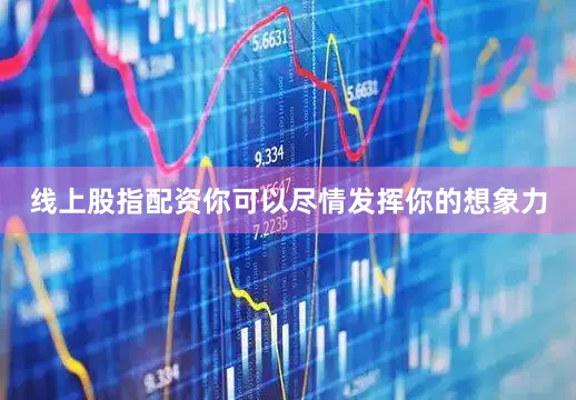 线上股指配资你可以尽情发挥你的想象力