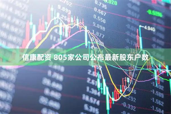信康配资 805家公司公布最新股东户数