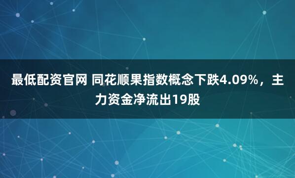 最低配资官网 同花顺果指数概念下跌4.09%，主力资金净流出19股