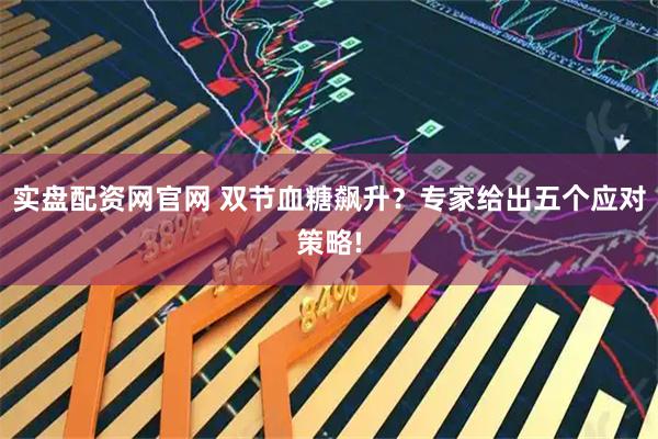 实盘配资网官网 双节血糖飙升？专家给出五个应对策略!
