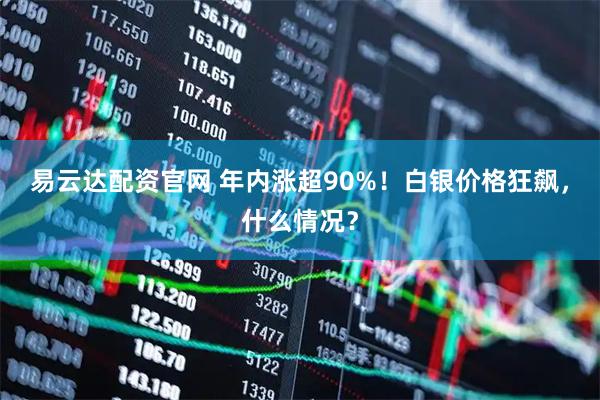 易云达配资官网 年内涨超90%！白银价格狂飙，什么情况？