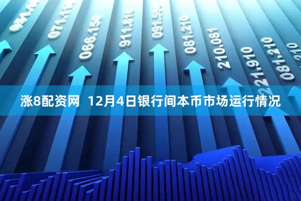 涨8配资网  12月4日银行间本币市场运行情况