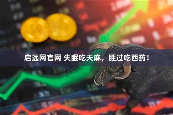 启远网官网 失眠吃天麻，胜过吃西药！