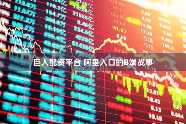 巨人配资平台 阿里入口的B端战事
