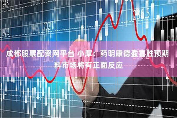 成都股票配资网平台 小摩：药明康德盈喜胜预期 料市场将有正面反应