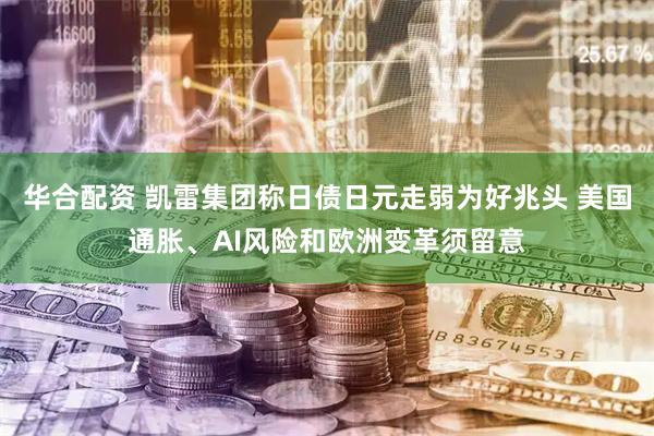 华合配资 凯雷集团称日债日元走弱为好兆头 美国通胀、AI风险和欧洲变革须留意