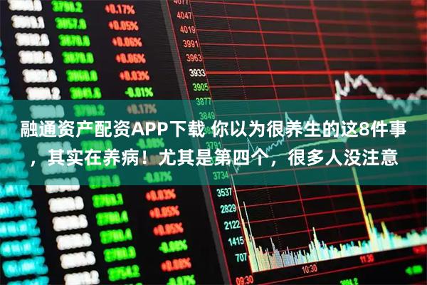 融通资产配资APP下载 你以为很养生的这8件事，其实在养病！尤其是第四个，很多人没注意