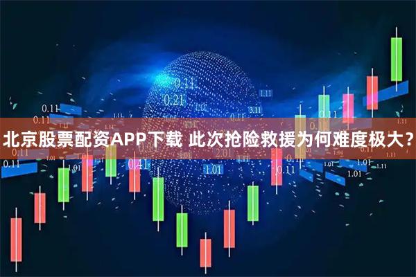 北京股票配资APP下载 此次抢险救援为何难度极大？